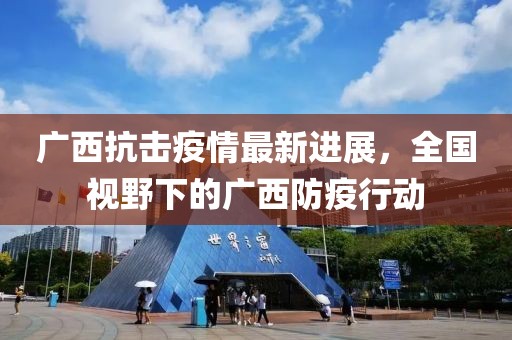 广西抗击疫情最新进展，全国视野下的广西防疫行动