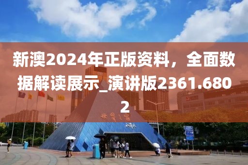新澳2024年正版资料，全面数据解读展示_演讲版2361.6802