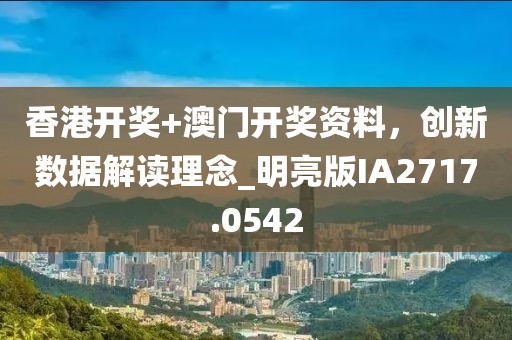 香港开奖+澳门开奖资料，创新数据解读理念_明亮版IA2717.0542
