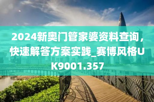2024新奥门管家婆资料查询，快速解答方案实践_赛博风格UK9001.357