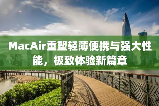 MacAir重塑轻薄便携与强大性能，极致体验新篇章