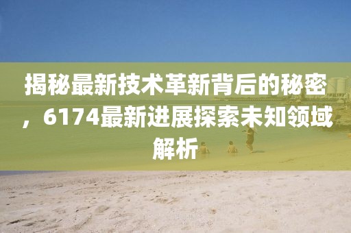 揭秘最新技术革新背后的秘密，6174最新进展探索未知领域解析