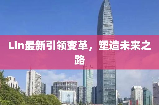 Lin最新引领变革，塑造未来之路