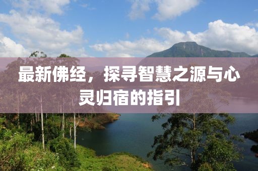最新佛经，探寻智慧之源与心灵归宿的指引