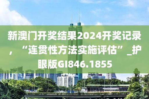 新澳门开奖结果2024开奖记录，“连贯性方法实施评估”_护眼版GI846.1855