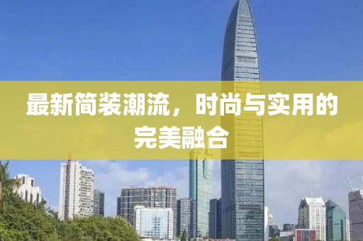 最新简装潮流，时尚与实用的完美融合