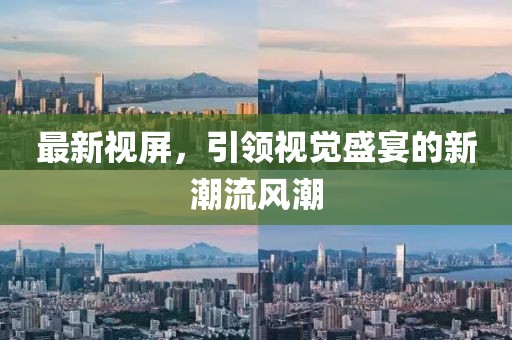 最新视屏，引领视觉盛宴的新潮流风潮