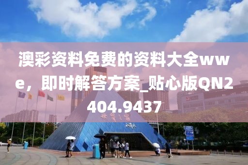 澳彩资料免费的资料大全wwe，即时解答方案_贴心版QN2404.9437