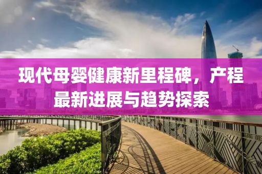 现代母婴健康新里程碑，产程最新进展与趋势探索