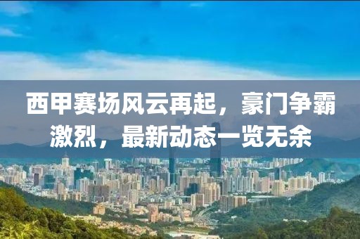 西甲赛场风云再起，豪门争霸激烈，最新动态一览无余