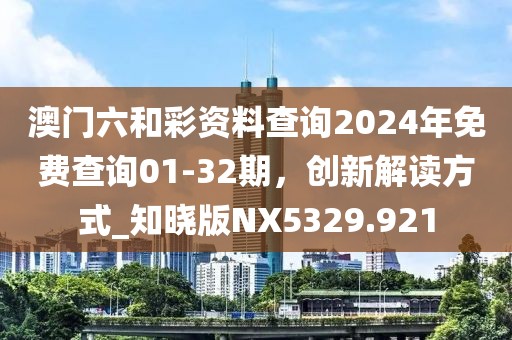 澳门六和彩资料查询2024年免费查询01-32期，创新解读方式_知晓版NX5329.921
