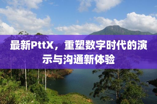 最新PttX，重塑数字时代的演示与沟通新体验