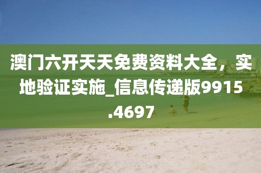澳门六开天天免费资料大全，实地验证实施_信息传递版9915.4697