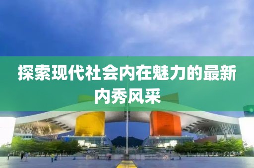 探索现代社会内在魅力的最新内秀风采