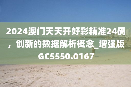 2024澳门天天开好彩精准24码，创新的数据解析概念_增强版GC5550.0167
