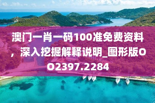 澳门一肖一码100准免费资料，深入挖掘解释说明_图形版OO2397.2284