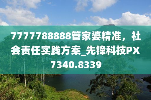 7777788888管家婆精准，社会责任实践方案_先锋科技PX7340.8339