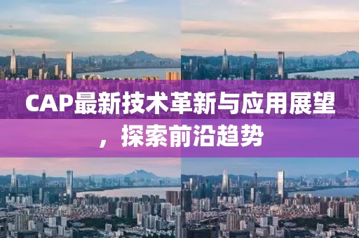 CAP最新技术革新与应用展望，探索前沿趋势
