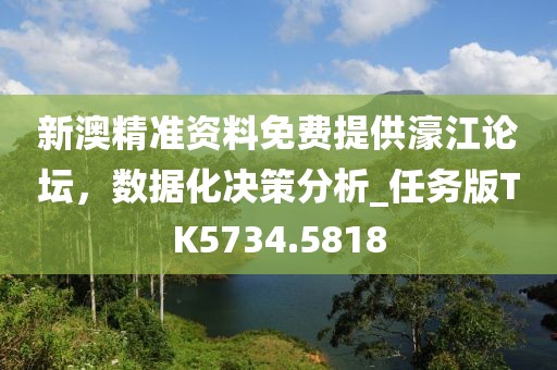 新澳精准资料免费提供濠江论坛，数据化决策分析_任务版TK5734.5818