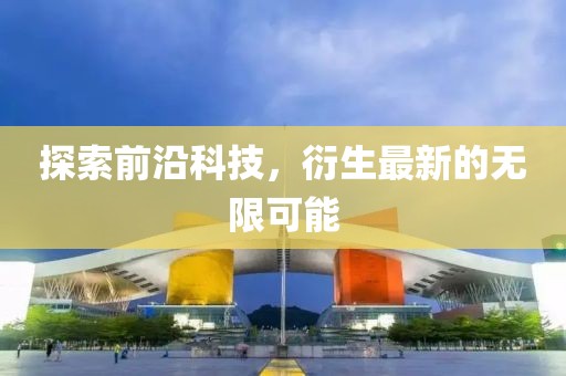 探索前沿科技，衍生最新的无限可能