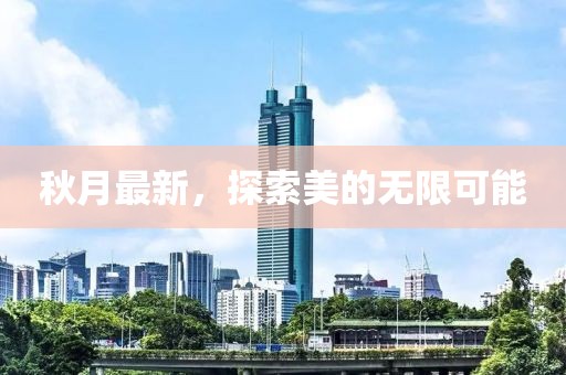 秋月最新，探索美的无限可能