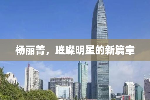 杨丽菁，璀璨明星的新篇章