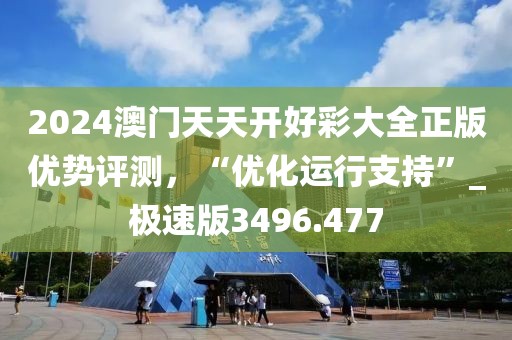 2024澳门天天开好彩大全正版优势评测，“优化运行支持”_极速版3496.477
