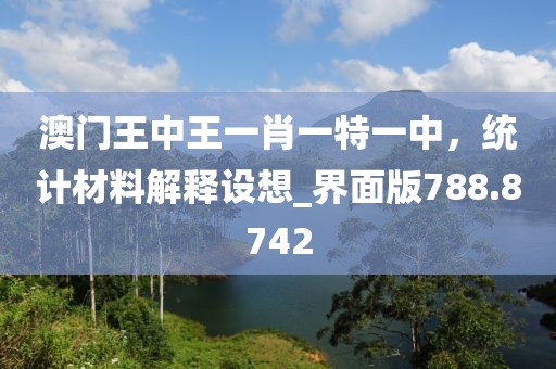 澳门王中王一肖一特一中，统计材料解释设想_界面版788.8742