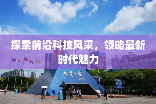探索前沿科技风采，领略最新时代魅力