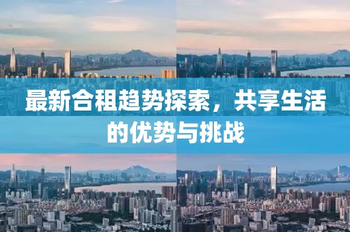 最新合租趋势探索，共享生活的优势与挑战