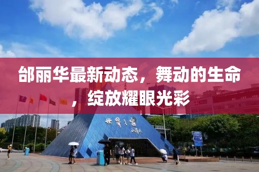 邰丽华最新动态，舞动的生命，绽放耀眼光彩