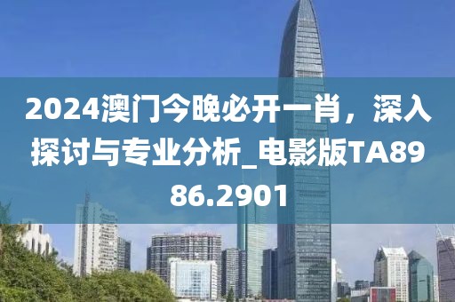 2024澳门今晚必开一肖，深入探讨与专业分析_电影版TA8986.2901