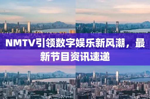 NMTV引领数字娱乐新风潮，最新节目资讯速递