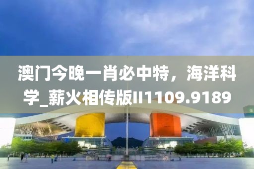 澳门今晚一肖必中特，海洋科学_薪火相传版II1109.9189