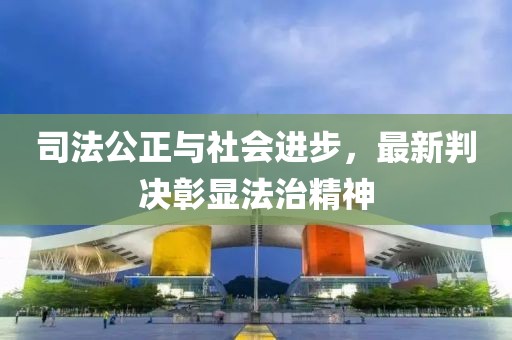 司法公正与社会进步，最新判决彰显法治精神