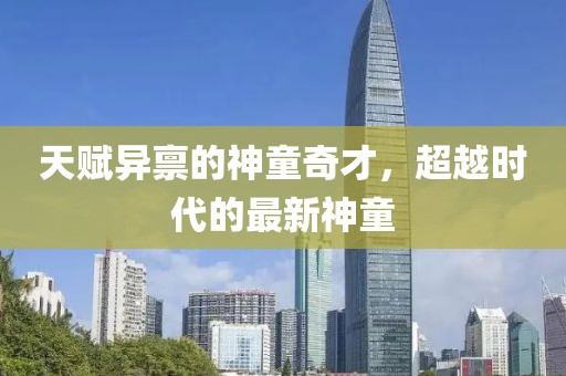 天赋异禀的神童奇才，超越时代的最新神童
