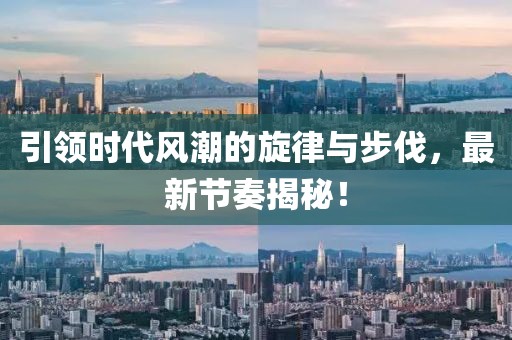 引领时代风潮的旋律与步伐，最新节奏揭秘！