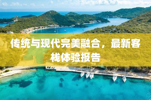传统与现代完美融合，最新客栈体验报告