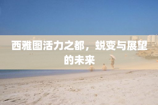 西雅图活力之都，蜕变与展望的未来