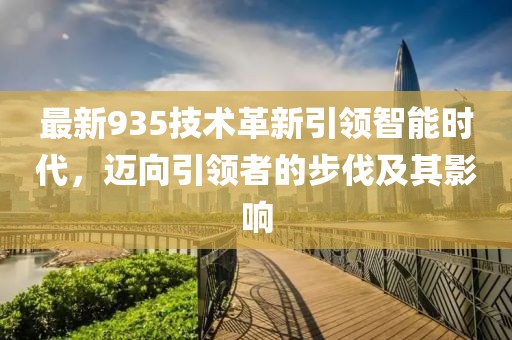 最新935技术革新引领智能时代，迈向引领者的步伐及其影响