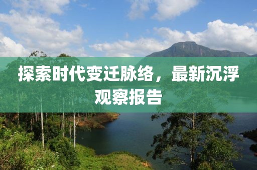 探索时代变迁脉络，最新沉浮观察报告