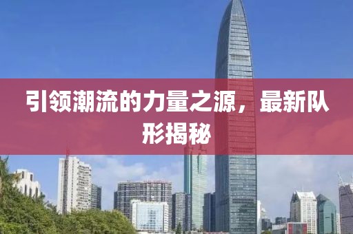 引领潮流的力量之源，最新队形揭秘