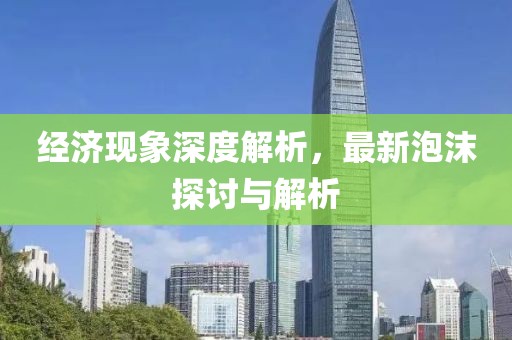 经济现象深度解析，最新泡沫探讨与解析