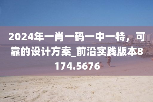 2024年一肖一码一中一特，可靠的设计方案_前沿实践版本8174.5676