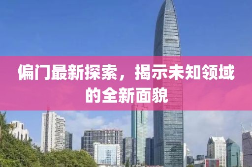 偏门最新探索，揭示未知领域的全新面貌