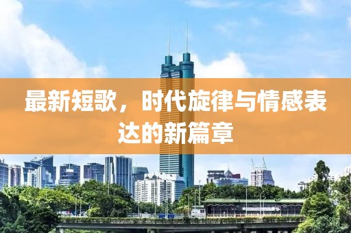 最新短歌，时代旋律与情感表达的新篇章