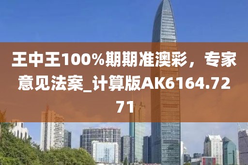 王中王100%期期准澳彩，专家意见法案_计算版AK6164.7271