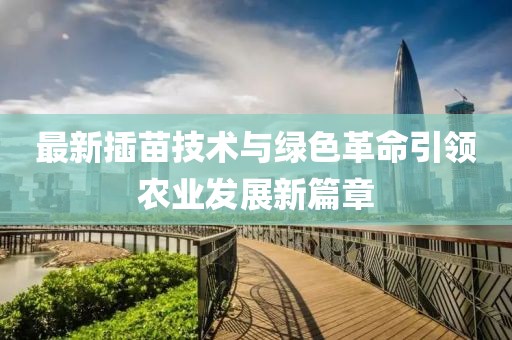 最新插苗技术与绿色革命引领农业发展新篇章