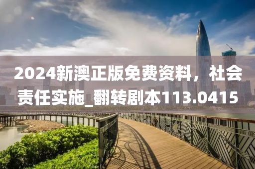 2024新澳正版免费资料，社会责任实施_翻转剧本113.0415