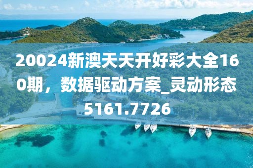 20024新澳天天开好彩大全160期，数据驱动方案_灵动形态5161.7726